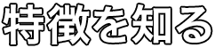 特徴を知る